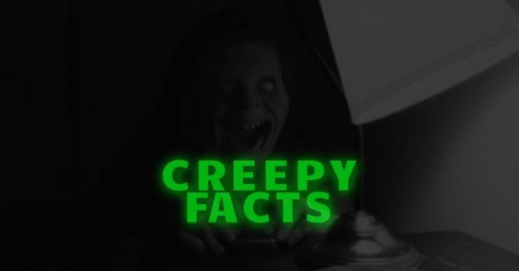 Creepy Facts That Will Haunt You